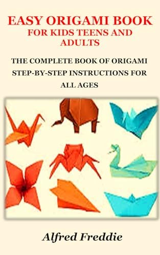 EASY ORIGAMI BOOK FOR KIDS TEENS AND ADULTS: THE COMPLETE BOOK OF ORIGAMI STEP-BY-STEP INSTRUCTIONS FOR ALL AGES by Unknown