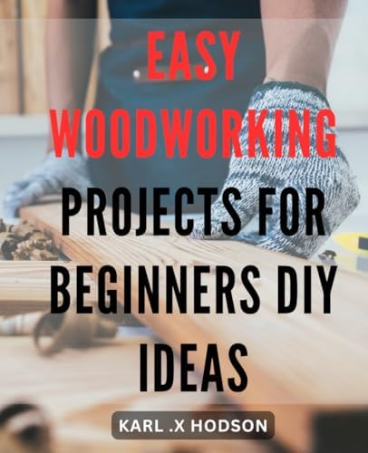 Easy Woodworking Projects for Beginners: DIY Ideas: Practical Guide to Crafting Stunning Wooden Pieces for Home: Step-by-Step Instructions with Tips & Tricks by Unknown