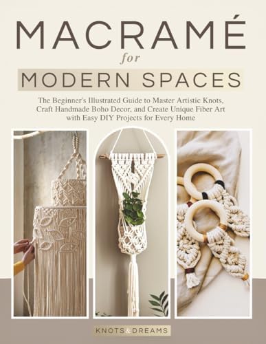 Macrame for Modern Spaces: The Beginner's Illustrated Guide to Master Artistic Knots, Craft Handmade Boho Decor, and Create Unique Fiber Art with Easy DIY Projects for Every Home by Unknown