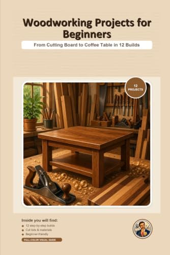Woodworking Projects for Beginners: From Cutting Board to Coffee Table in 12 Builds by Unknown