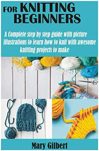 KNITTING FOR BEGINNERS: A Complete step by step guide with picture illustrations to learn how to knit with awesome knitting projects to make by Unknown